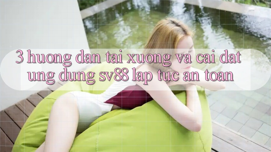 3. Hướng Dẫn Tải xuống Và Cài Đặt Ứng dụng sv88 Lập tức, An Toàn