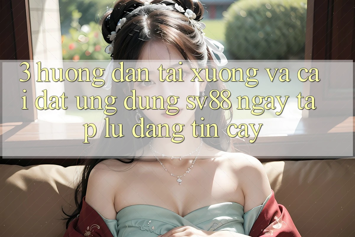 3. Hướng dẫn Tải xuống Và Cài Đặt Ứng Dụng sv88 Ngay tắp lự, Đáng tin cậy