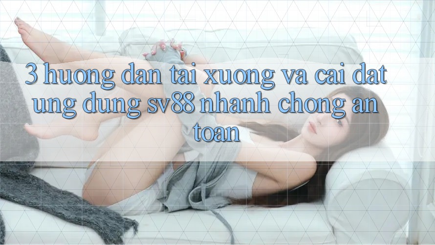 3. Hướng Dẫn Tải xuống Và Cài Đặt Ứng Dụng sv88 Nhanh chóng, An toàn 3. Hướng Dẫn Tải xuống Và Cài Đặt Ứng Dụng sv88 Nhanh chóng, An toàn