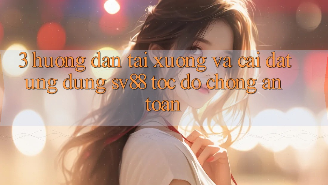 3. Hướng Dẫn Tải xuống Và Cài Đặt Ứng Dụng sv88 Tốc độ Chóng, An Toàn 3. Hướng Dẫn Tải xuống Và Cài Đặt Ứng Dụng sv88 Tốc độ Chóng, An Toàn