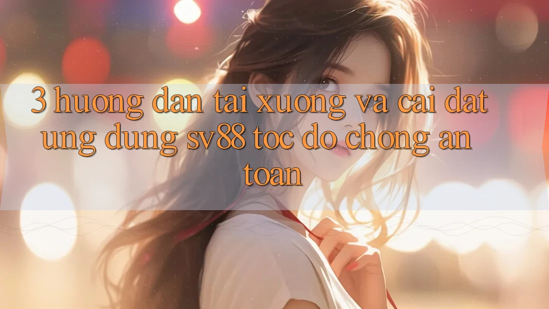 3. Hướng Dẫn Tải xuống Và Cài Đặt Ứng Dụng sv88 Tốc độ Chóng, An Toàn