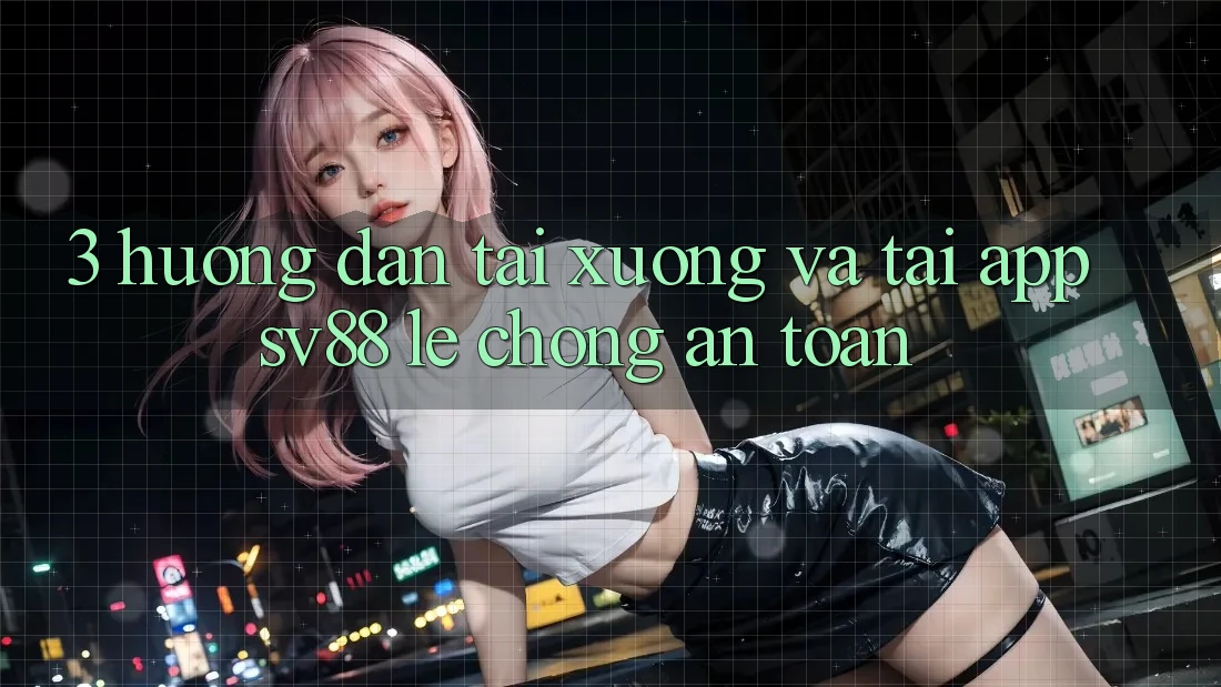 3. Hướng Dẫn Tải xuống Và Tải App sv88 Lẹ Chóng, An Toàn