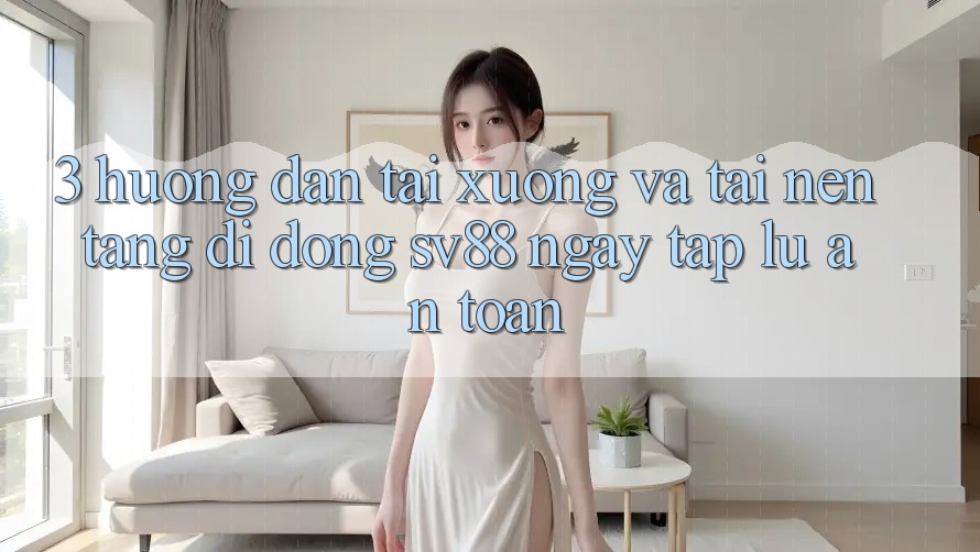 3. Hướng Dẫn Tải xuống Và Tải Nền tảng di động sv88 Ngay tắp lự, An Toàn 3. Hướng Dẫn Tải xuống Và Tải Nền tảng di động sv88 Ngay tắp lự, An Toàn