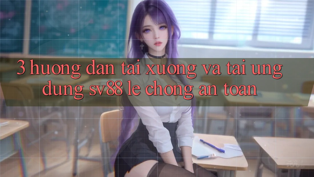 3. Hướng Dẫn Tải xuống Và Tải Ứng Dụng sv88 Lẹ Chóng, An Toàn 3. Hướng Dẫn Tải xuống Và Tải Ứng Dụng sv88 Lẹ Chóng, An Toàn