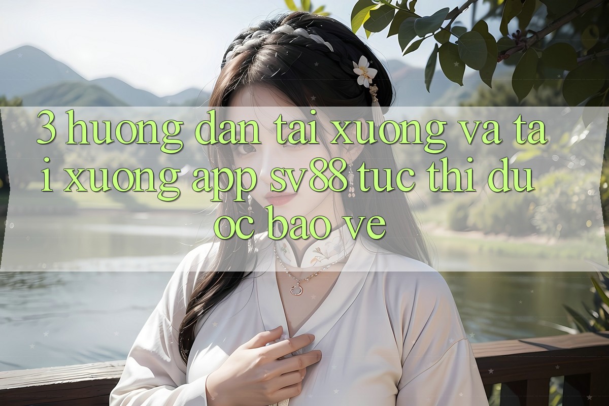 3. Hướng Dẫn Tải xuống Và Tải xuống App sv88 Tức thì, Được bảo vệ 3. Hướng Dẫn Tải xuống Và Tải xuống App sv88 Tức thì, Được bảo vệ