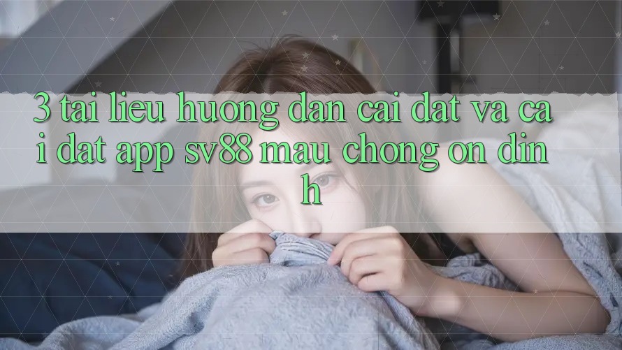 3. Tài liệu hướng dẫn Cài đặt Và Cài Đặt App sv88 Mau chóng, Ổn định