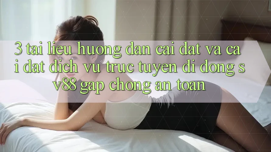 3. Tài liệu hướng dẫn Cài đặt Và Cài Đặt Dịch vụ trực tuyến di động sv88 Gấp Chóng, An Toàn