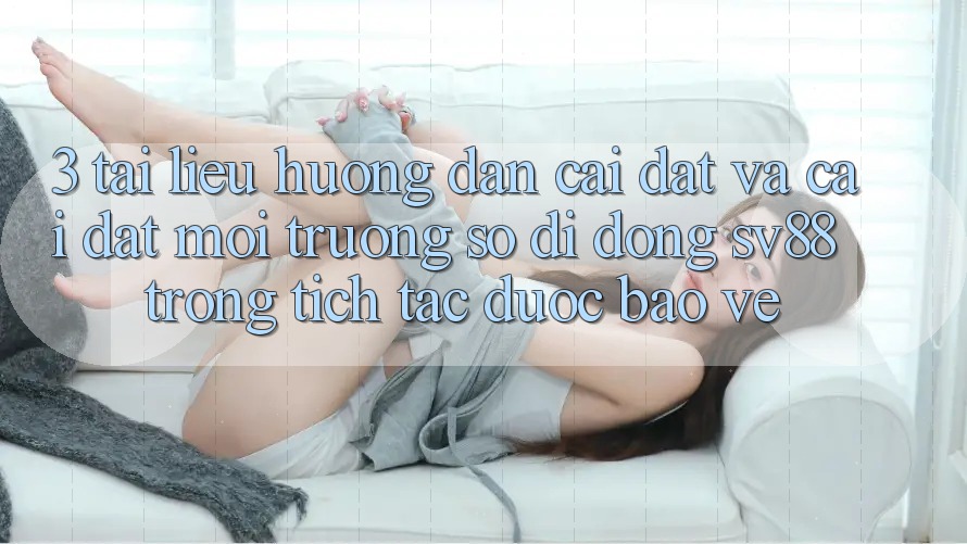 3. Tài liệu hướng dẫn Cài đặt Và Cài Đặt Môi trường số di động sv88 Trong tích tắc, Được bảo vệ
