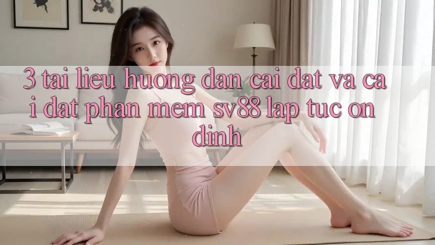 3. Tài liệu hướng dẫn Cài đặt Và Cài Đặt Phần mềm sv88 Lập tức, Ổn định 3. Tài liệu hướng dẫn Cài đặt Và Cài Đặt Phần mềm sv88 Lập tức, Ổn định