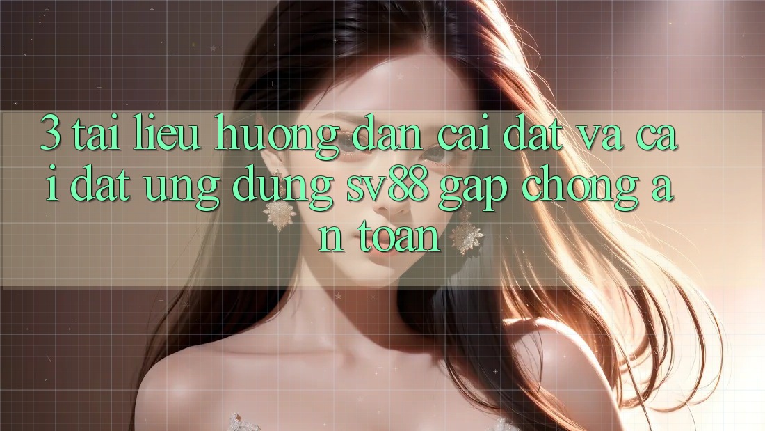 3. Tài liệu hướng dẫn Cài đặt Và Cài Đặt Ứng Dụng sv88 Gấp Chóng, An Toàn 3. Tài liệu hướng dẫn Cài đặt Và Cài Đặt Ứng Dụng sv88 Gấp Chóng, An Toàn