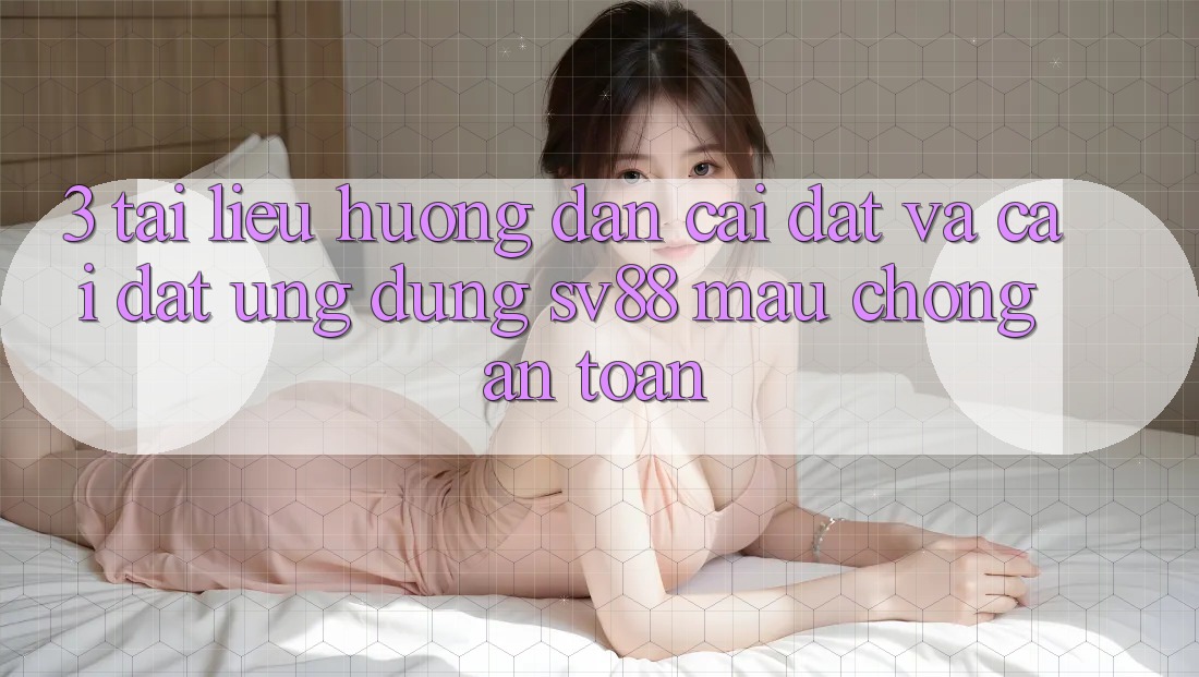 3. Tài liệu hướng dẫn Cài đặt Và Cài Đặt Ứng Dụng sv88 Mau Chóng, An Toàn 3. Tài liệu hướng dẫn Cài đặt Và Cài Đặt Ứng Dụng sv88 Mau Chóng, An Toàn