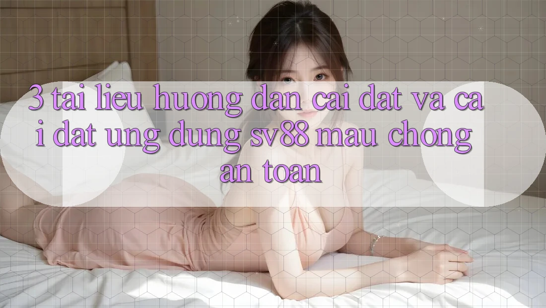 3. Tài liệu hướng dẫn Cài đặt Và Cài Đặt Ứng Dụng sv88 Mau Chóng, An Toàn