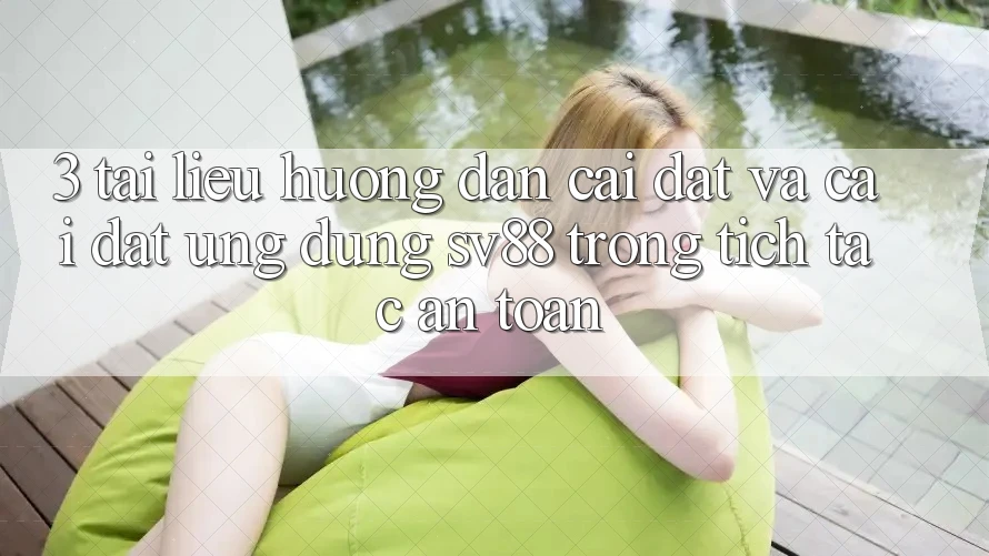 3. Tài liệu hướng dẫn Cài đặt Và Cài Đặt Ứng Dụng sv88 Trong tích tắc, An Toàn
