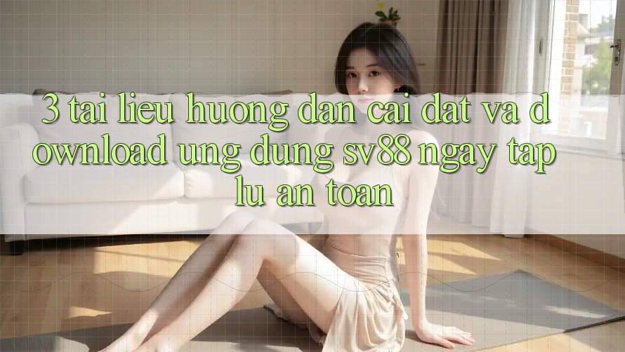 3. Tài liệu hướng dẫn Cài đặt Và Download Ứng Dụng sv88 Ngay tắp lự, An Toàn 3. Tài liệu hướng dẫn Cài đặt Và Download Ứng Dụng sv88 Ngay tắp lự, An Toàn
