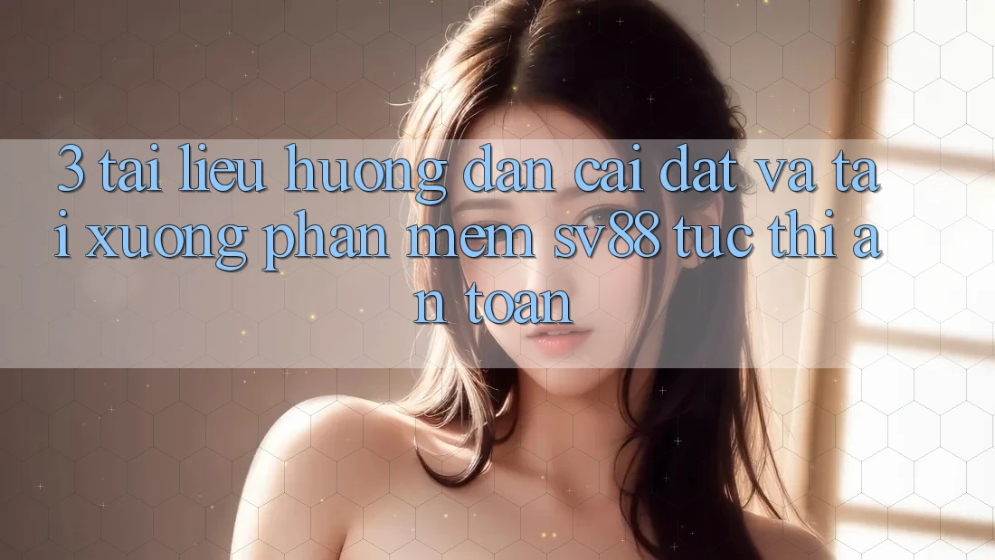 3. Tài liệu hướng dẫn Cài đặt Và Tải xuống Phần mềm sv88 Tức thì, An Toàn 3. Tài liệu hướng dẫn Cài đặt Và Tải xuống Phần mềm sv88 Tức thì, An Toàn