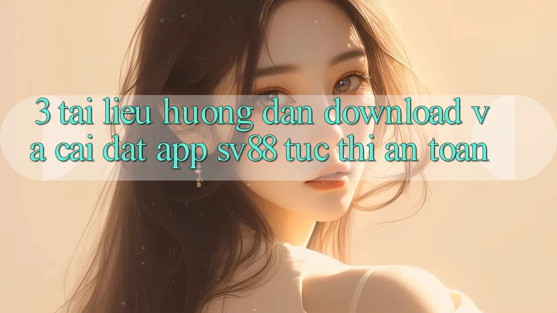 3. Tài liệu hướng dẫn Download Và Cài Đặt App sv88 Tức thì, An toàn
