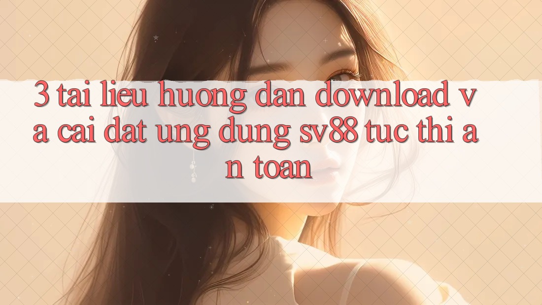 3. Tài liệu hướng dẫn Download Và Cài Đặt Ứng Dụng sv88 Tức thì, An Toàn 3. Tài liệu hướng dẫn Download Và Cài Đặt Ứng Dụng sv88 Tức thì, An Toàn