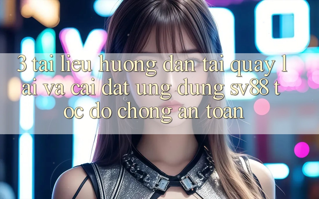 3. Tài liệu hướng dẫn Tải quay lại Và Cài Đặt Ứng Dụng sv88 Tốc độ Chóng, An Toàn
