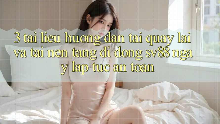 3. Tài liệu hướng dẫn Tải quay lại Và Tải Nền tảng di động sv88 Ngay lập tức, An Toàn 3. Tài liệu hướng dẫn Tải quay lại Và Tải Nền tảng di động sv88 Ngay lập tức, An Toàn