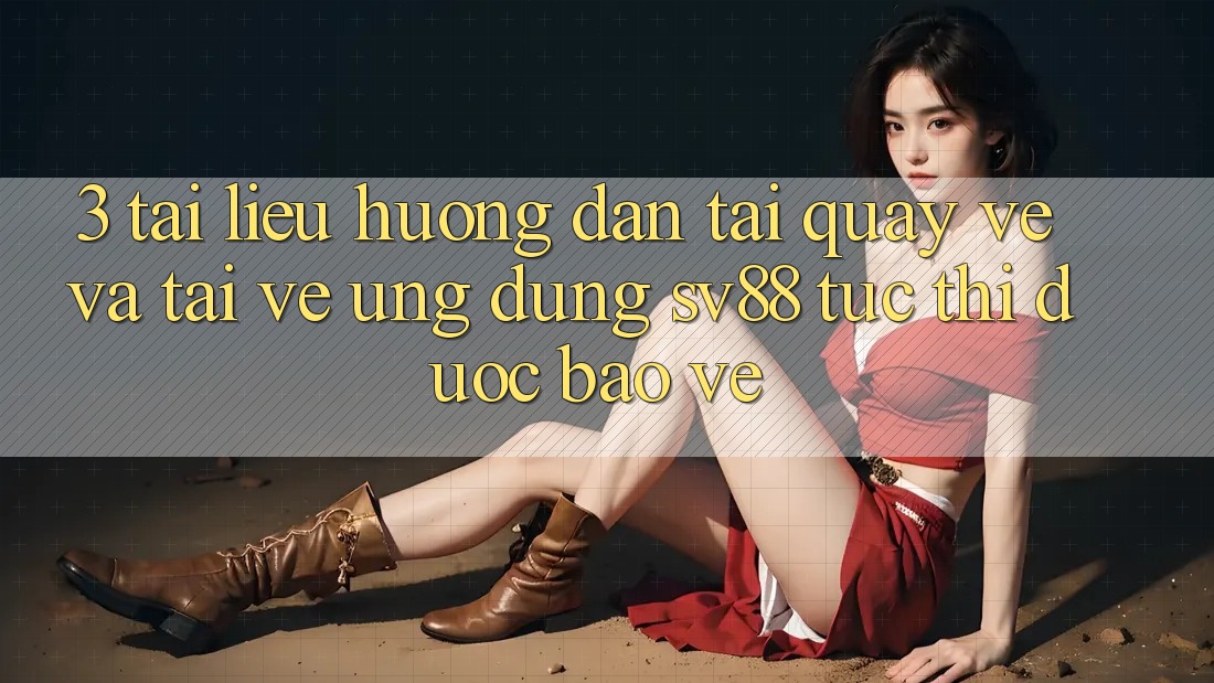 3. Tài liệu hướng dẫn Tải quay về Và Tải về Ứng Dụng sv88 Tức thì, Được bảo vệ