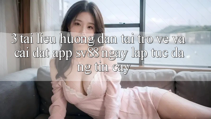 3. Tài liệu hướng dẫn Tải trở về Và Cài Đặt App sv88 Ngay lập tức, Đáng tin cậy
