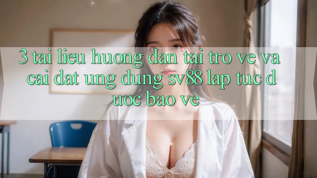 3. Tài liệu hướng dẫn Tải trở về Và Cài Đặt Ứng Dụng sv88 Lập tức, Được bảo vệ