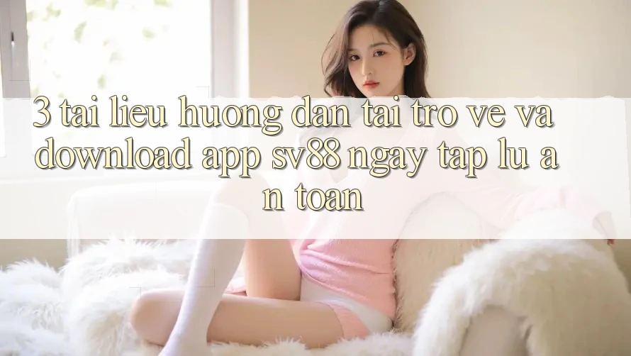 3. Tài liệu hướng dẫn Tải trở về Và Download App sv88 Ngay tắp lự, An Toàn 3. Tài liệu hướng dẫn Tải trở về Và Download App sv88 Ngay tắp lự, An Toàn