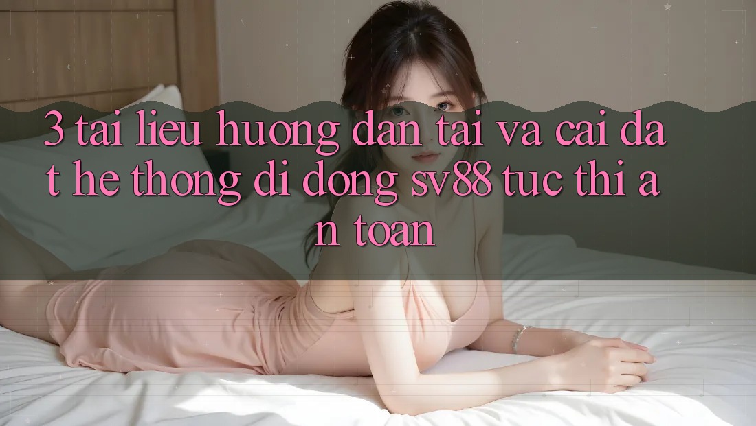 3. Tài liệu hướng dẫn Tải Và Cài Đặt Hệ thống di động sv88 Tức thì, An Toàn 3. Tài liệu hướng dẫn Tải Và Cài Đặt Hệ thống di động sv88 Tức thì, An Toàn