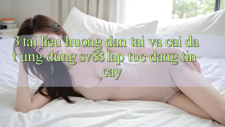 3. Tài liệu hướng dẫn Tải Và Cài Đặt Ứng Dụng sv88 Lập tức, Đáng tin cậy 3. Tài liệu hướng dẫn Tải Và Cài Đặt Ứng Dụng sv88 Lập tức, Đáng tin cậy