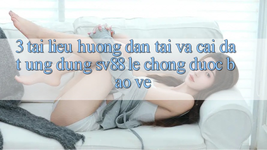 3. Tài liệu hướng dẫn Tải Và Cài Đặt Ứng Dụng sv88 Lẹ Chóng, Được bảo vệ 3. Tài liệu hướng dẫn Tải Và Cài Đặt Ứng Dụng sv88 Lẹ Chóng, Được bảo vệ