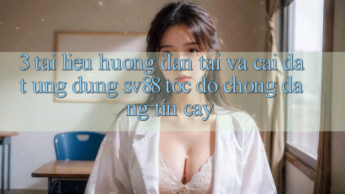 3. Tài liệu hướng dẫn Tải Và Cài Đặt Ứng dụng sv88 Tốc độ Chóng, Đáng tin cậy