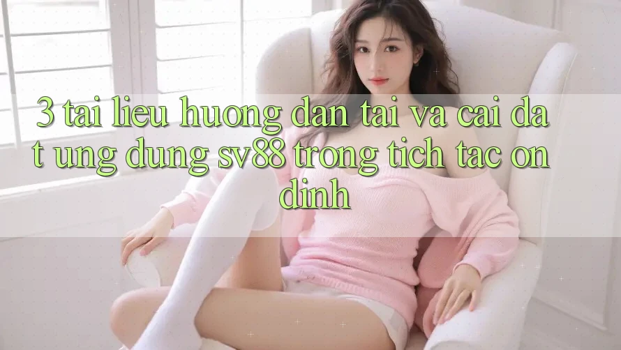 3. Tài liệu hướng dẫn Tải Và Cài Đặt Ứng Dụng sv88 Trong tích tắc, Ổn định 3. Tài liệu hướng dẫn Tải Và Cài Đặt Ứng Dụng sv88 Trong tích tắc, Ổn định