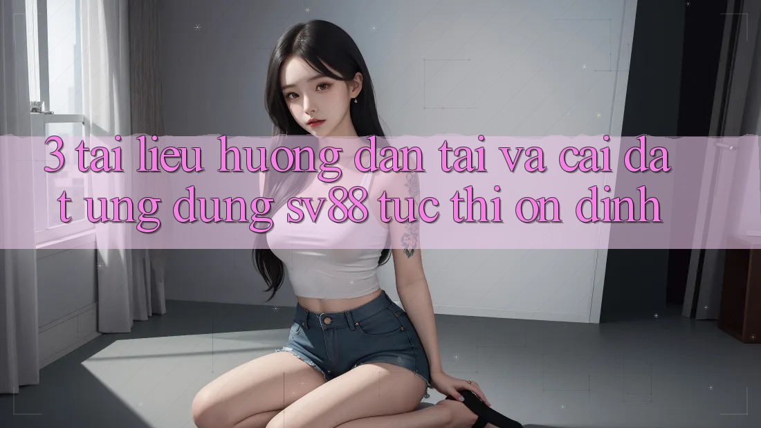 3. Tài liệu hướng dẫn Tải Và Cài Đặt Ứng Dụng sv88 Tức thì, Ổn định 3. Tài liệu hướng dẫn Tải Và Cài Đặt Ứng Dụng sv88 Tức thì, Ổn định