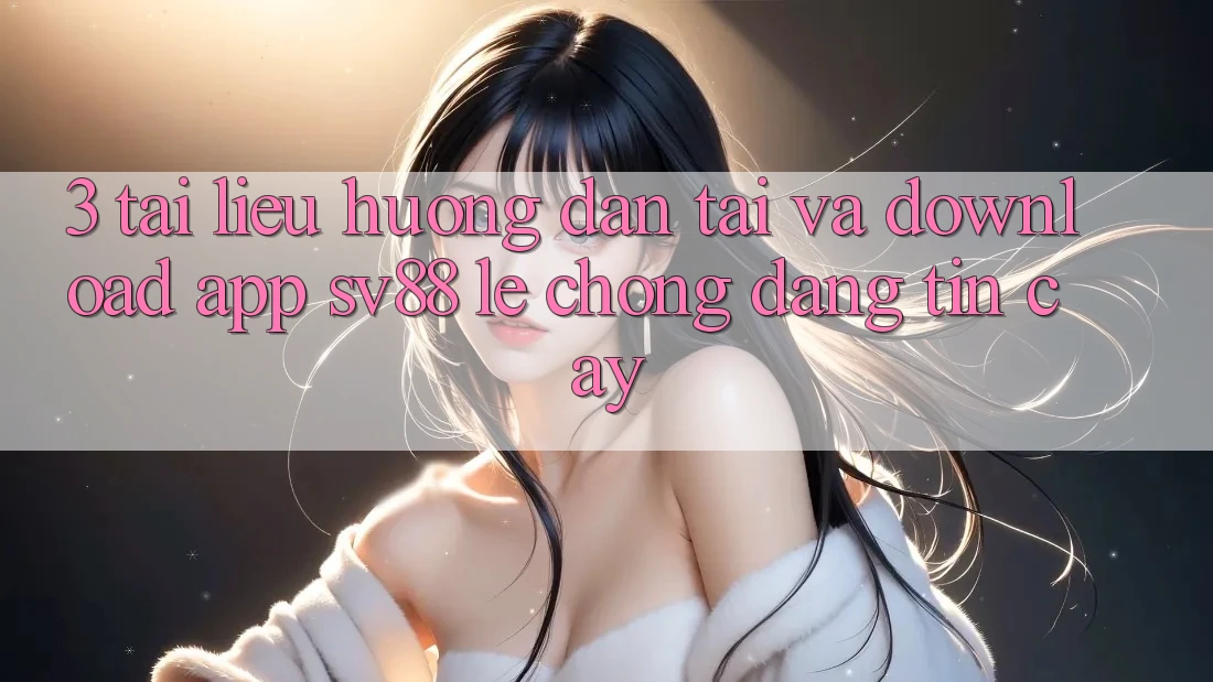 3. Tài liệu hướng dẫn Tải Và Download App sv88 Lẹ Chóng, Đáng tin cậy 3. Tài liệu hướng dẫn Tải Và Download App sv88 Lẹ Chóng, Đáng tin cậy