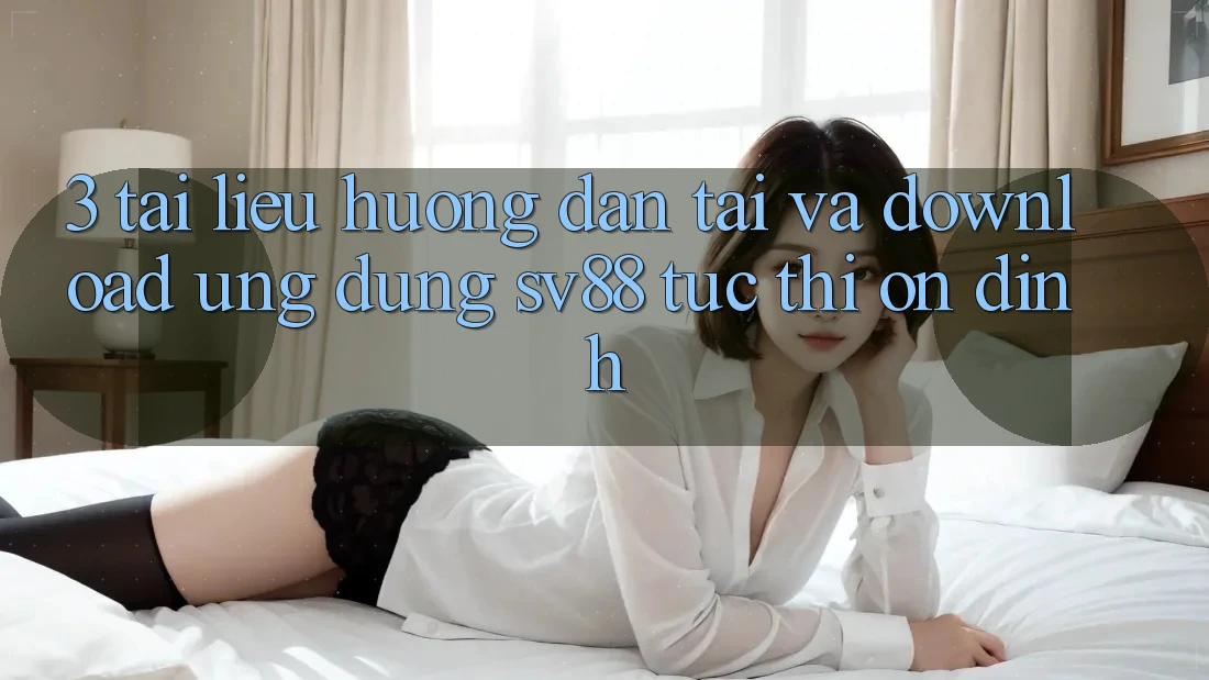 3. Tài liệu hướng dẫn Tải Và Download Ứng Dụng sv88 Tức thì, Ổn định 3. Tài liệu hướng dẫn Tải Và Download Ứng Dụng sv88 Tức thì, Ổn định