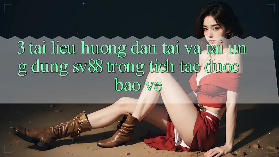 3. Tài liệu hướng dẫn Tải Và Tải Ứng Dụng sv88 Trong tích tắc, Được bảo vệ 3. Tài liệu hướng dẫn Tải Và Tải Ứng Dụng sv88 Trong tích tắc, Được bảo vệ