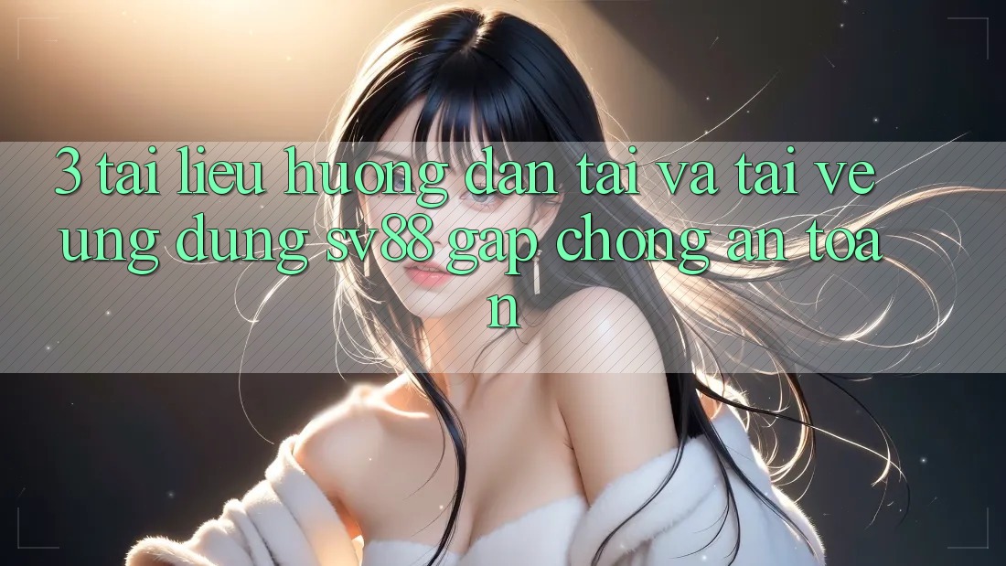 3. Tài liệu hướng dẫn Tải Và Tải về Ứng Dụng sv88 Gấp Chóng, An toàn