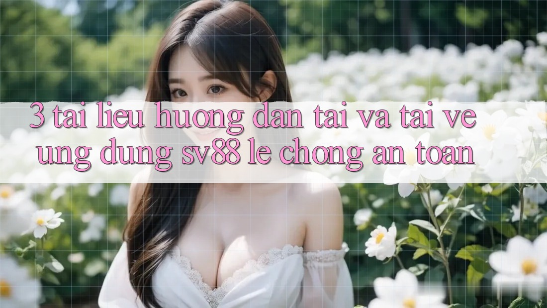 3. Tài liệu hướng dẫn Tải Và Tải về Ứng Dụng sv88 Lẹ Chóng, An Toàn 3. Tài liệu hướng dẫn Tải Và Tải về Ứng Dụng sv88 Lẹ Chóng, An Toàn