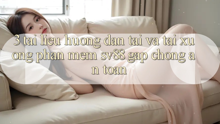 3. Tài liệu hướng dẫn Tải Và Tải xuống Phần mềm sv88 Gấp Chóng, An Toàn