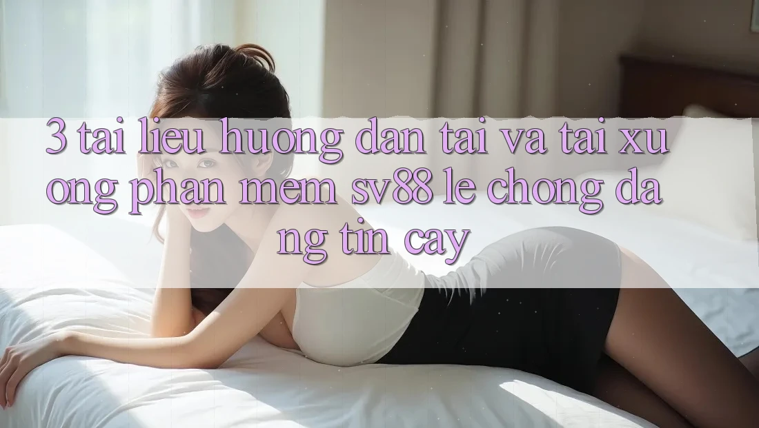3. Tài liệu hướng dẫn Tải Và Tải xuống Phần mềm sv88 Lẹ Chóng, Đáng tin cậy