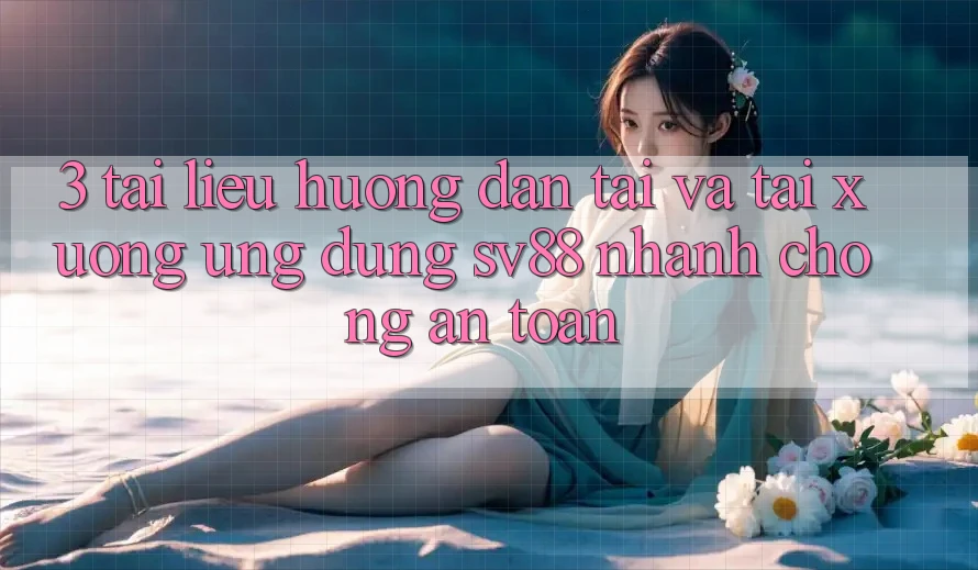 3. Tài liệu hướng dẫn Tải Và Tải xuống Ứng Dụng sv88 Nhanh chóng, An Toàn