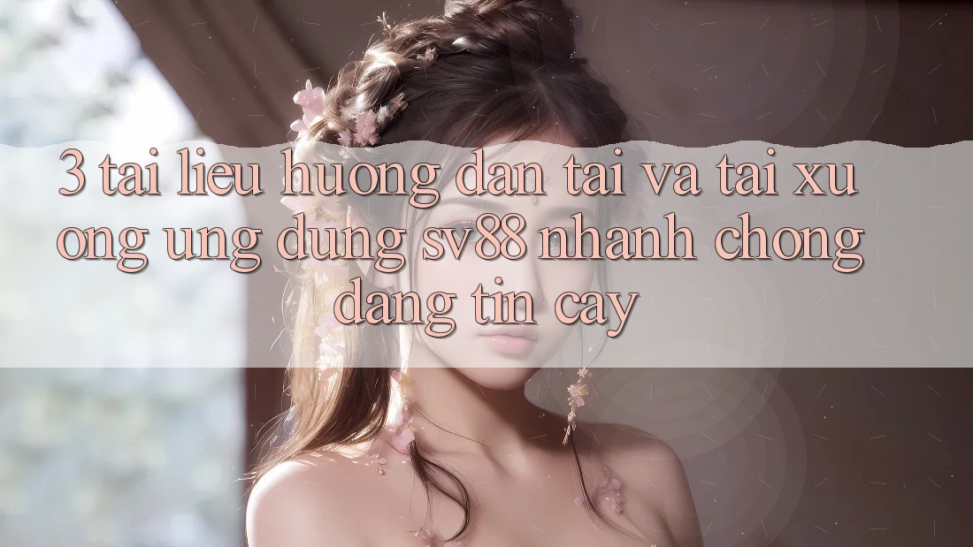 3. Tài liệu hướng dẫn Tải Và Tải xuống Ứng Dụng sv88 Nhanh chóng, Đáng tin cậy