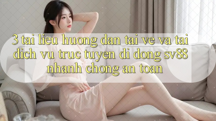 3. Tài liệu hướng dẫn Tải về Và Tải Dịch vụ trực tuyến di động sv88 Nhanh chóng, An Toàn 3. Tài liệu hướng dẫn Tải về Và Tải Dịch vụ trực tuyến di động sv88 Nhanh chóng, An Toàn