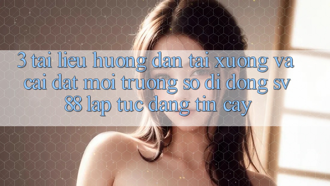 3. Tài liệu hướng dẫn Tải xuống Và Cài Đặt Môi trường số di động sv88 Lập tức, Đáng tin cậy 3. Tài liệu hướng dẫn Tải xuống Và Cài Đặt Môi trường số di động sv88 Lập tức, Đáng tin cậy