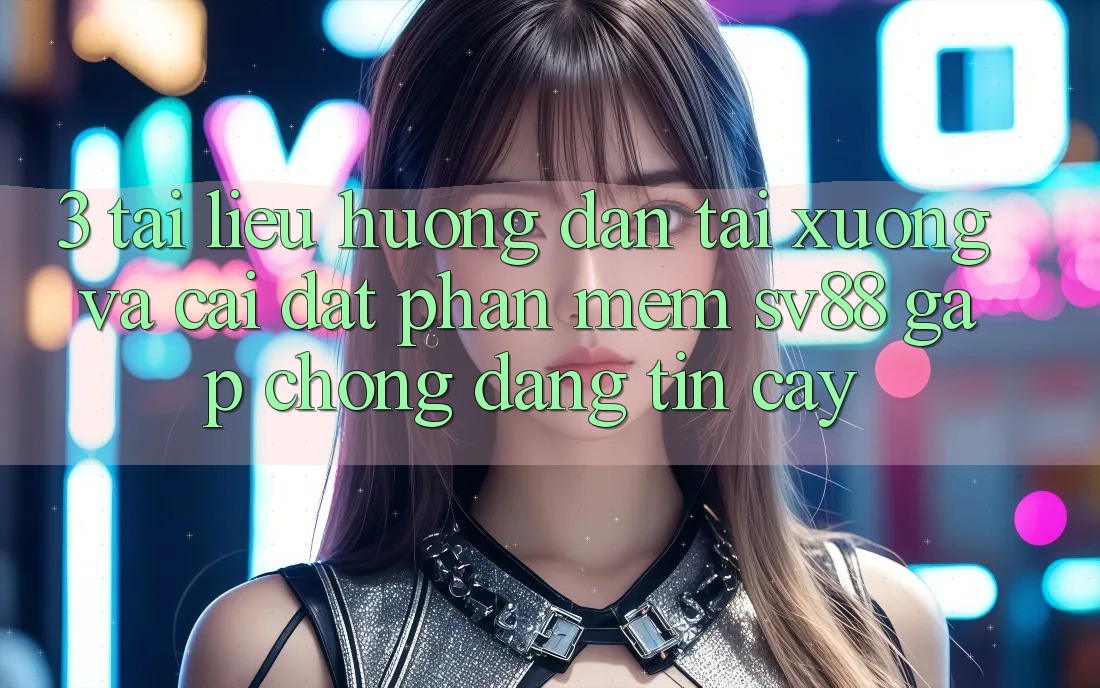 3. Tài liệu hướng dẫn Tải xuống Và Cài Đặt Phần mềm sv88 Gấp Chóng, Đáng tin cậy