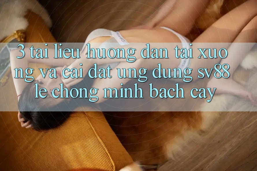 3. Tài liệu hướng dẫn Tải xuống Và Cài Đặt Ứng Dụng sv88 Lẹ Chóng, Minh bạch cậy 3. Tài liệu hướng dẫn Tải xuống Và Cài Đặt Ứng Dụng sv88 Lẹ Chóng, Minh bạch cậy