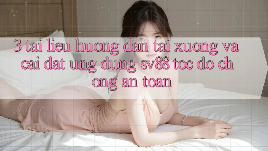 3. Tài liệu hướng dẫn Tải xuống Và Cài Đặt Ứng Dụng sv88 Tốc độ chóng, An Toàn