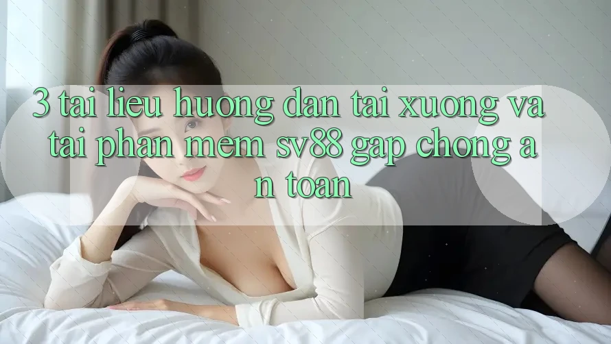 3. Tài liệu hướng dẫn Tải xuống Và Tải Phần mềm sv88 Gấp Chóng, An Toàn 3. Tài liệu hướng dẫn Tải xuống Và Tải Phần mềm sv88 Gấp Chóng, An Toàn