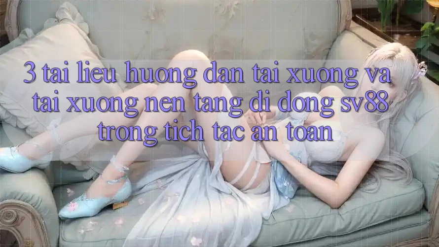 3. Tài liệu hướng dẫn Tải xuống Và Tải xuống Nền tảng di động sv88 Trong tích tắc, An Toàn