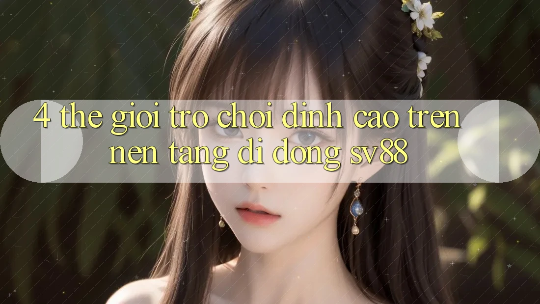 4. Thế Giới Trò Chơi Đỉnh Cao Trên Nền tảng di động sv88 4. Thế Giới Trò Chơi Đỉnh Cao Trên Nền tảng di động sv88